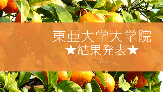 東亜大学大学院 合格発表 よしまりろぐ